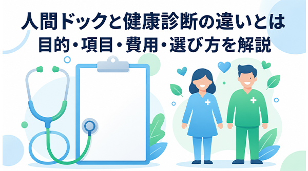 人間ドックと健康診断の違いとは|目的・項目・費用・選び方を解説