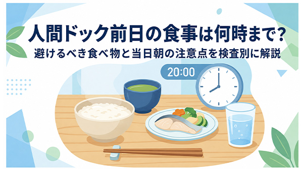 人間ドック前日の食事は何時まで?避けるべき食べ物と当日朝の注意点を検査別に解説
