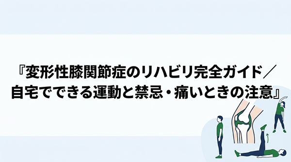変形性膝関節症のリハビリ完全ガイド|自宅でできる運動と禁忌・痛いときの注意
